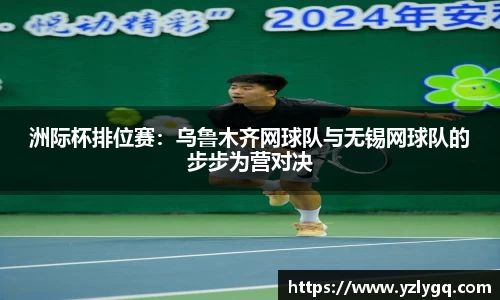 洲际杯排位赛：乌鲁木齐网球队与无锡网球队的步步为营对决