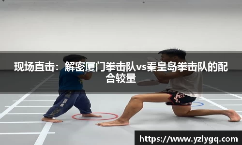 现场直击：解密厦门拳击队vs秦皇岛拳击队的配合较量