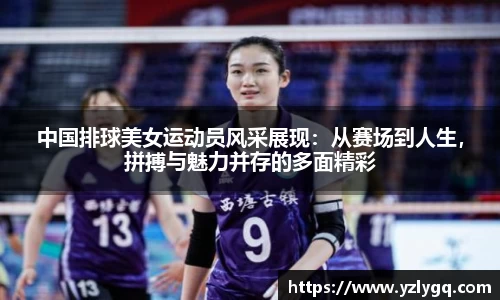 中国排球美女运动员风采展现：从赛场到人生，拼搏与魅力并存的多面精彩