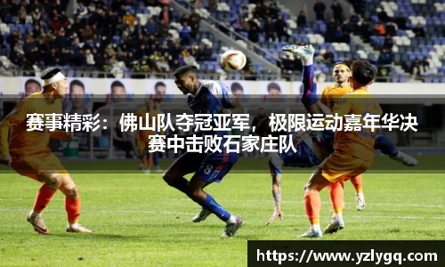 赛事精彩：佛山队夺冠亚军，极限运动嘉年华决赛中击败石家庄队