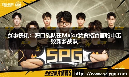 赛事快讯：海口战队在Major赛资格赛首轮中击败新乡战队