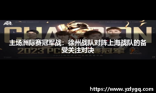 主场洲际赛冠军战：徐州战队对阵上海战队的备受关注对决