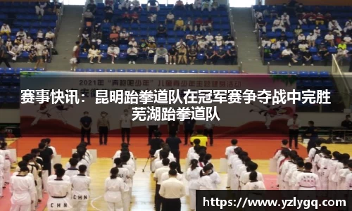 赛事快讯：昆明跆拳道队在冠军赛争夺战中完胜芜湖跆拳道队