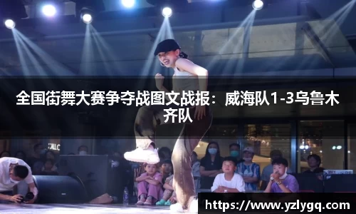 全国街舞大赛争夺战图文战报：威海队1-3乌鲁木齐队