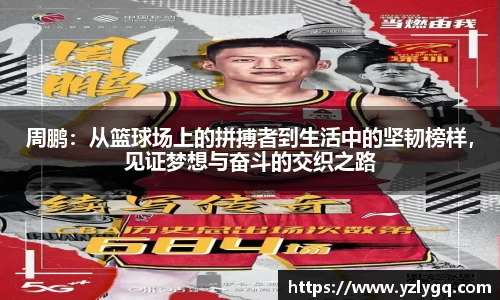 周鹏：从篮球场上的拼搏者到生活中的坚韧榜样，见证梦想与奋斗的交织之路